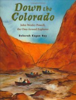 Down the Colorado: John Wesley Powell, the One-Armed Explorer - Deborah Kogan Ray