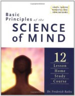 Basic Principles of the Science of Mind: Twelve Lesson Home Study Course - Frederick Bailes