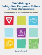 Establishing a Safety-First Corporate Culture in Your Organization: An Integrated Approach for Safety Professionals and Safety Committees - David L. Goetsch