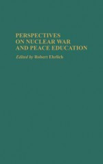 Perspectives on Nuclear War and Peace Education - Robert Ehrlich