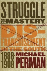 Struggle for Mastery: Disfranchisement in the South, 1888-1908: Disfranchisement in the South, 1888-1908 (Fred W. Morrison Series in Southern Studies) - Michael Perman