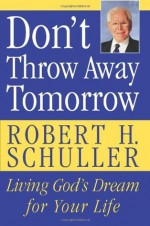 Don't Throw Away Tomorrow - Robert H. Schuller