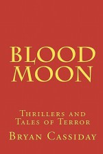 Blood Moon: Thrillers and Tales of Terror - Bryan Cassiday