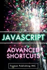 Javascript Shortcuts: Advanced JavaScript Programming Made Simple - in 81 Pages or Less! - Truman Publishing