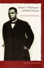 Booker T. Washington and Black Progress: Up From Slavery 100 Years Later - W. Fitzhugh Brundage