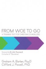 From Woe to Go!: A Training Text for Christian Counsellors - Graham Barker, Clifford Powell