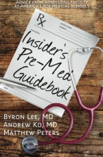 Insider's Pre-Med Guidebook: Advice from admissions faculty at America's top medical schools - Byron Lee, Andrew Ko, Matthew Peters