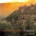 Undiscovered France: An Insider's Guide to the Most Beautiful Villages - Brigitte Tilleray, Richard Turpin