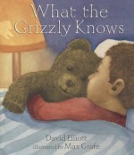 What the Grizzly Knows - David Elliott, Max Grafe