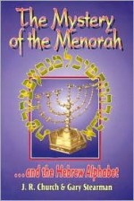 The Mystery of the Menorah ...and the Hebrew Alphabet - J.R. Church, Gary Stearman