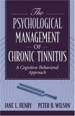 Psychological Management of Chronic Tinnitus, The: A Cognitive-Behavioral Approach - Jane L. Henry, Peter H. Wilson