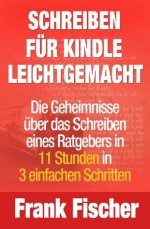 Schreiben für Kindle leichtgemacht - Die Geheimnisse über das Schreiben eines Ratgebers in 11 Stunden in 3 einfachen Schritten (German Edition) - Frank Fischer