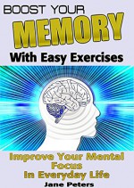 Memory: Boost Your Memory with Easy Exercises - Improve Your Mental Focus in Everyday Life (Improve memory, improving memory, remembering more, productivity improvement) - Jane Peters