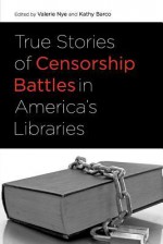 True Stories of Censorship Battles in America's Libraries - Valerie Nye, Kathy Barco