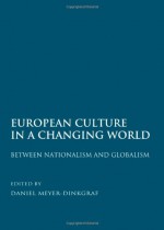 European Culture in a Changing World: Between Nationalism and Globalism - Daniel Meyer-Dinkgrafe (ed), Daniel Meyer-Dinkgrafe