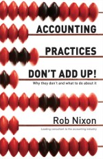 Accounting Practices Don't Add Up!: Why They Don’t and What to Do About It - Rob Nixon