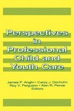 Perspectives in Professional Child and Youth Care (Prevention in Human Services Series) (Prevention in Human Services Series) - James P. Anglin