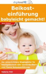 Beikosteinführung: Babyleicht gemacht - Der unverzichtbare Wegbegleiter für frischgebackene oder werdene Eltern zum Thema Beikosteinführung. (German Edition) - Valeria Föll, digiload24