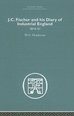 J. C. Fischer and His Diary of Industrial England: 1814-51 - W.O. Henderson