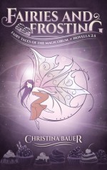 Fairies And Frosting (Fairy Tales of the Magicorum #2.5) - Christina Bauer