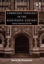 Cambridge Theology in the Nineteenth Century: Enquiry, Controversy and Truth - David M. Thompson