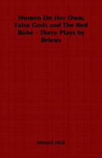 Women On Her Own; False Gods And The Red Robe Three Plays By Brieux - Bernard Miall