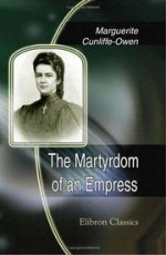 The Martyrdom of an Empress: With Portraits from Photographs - Marguerite Cunliffe-Owen, Elizabeth Clare Prophet