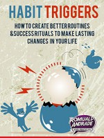 Habit Triggers: How to create better routines and success rituals to make lasting changes in your life (Time Management, Productivity, Success) - Romuald Andrade