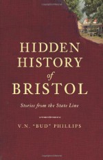 Hidden History of Bristol:: Stories from the State Line - V.N. ", Bud", Phillips