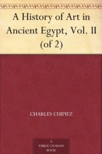 A History of Art in Ancient Egypt, Vol. II (of 2) - Charles Chipiez, Georges Perrot, Walter Armstrong