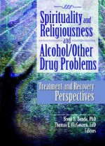 Spirituality and Religiousness and Alcohol/Other Drug Problems: Treatment and Recovery Perspectives - Brent B. Benda, Brent Benda