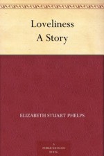 Loveliness A Story - Elizabeth Stuart Phelps