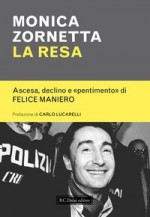 La resa. Ascesa, declino e "pentimento" di Felice Maniero - Monica Zornetta