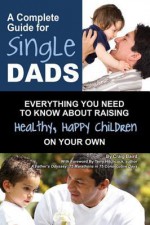 A Complete Guide for Single Dads: Everything You Need to Know about Raising Healthy, Happy Children on Your Own - Craig Baird, Terry Hitchcock