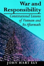 War and Responsibility: Constitutional Lessons of Vietnam and Its Aftermath - John Hart Ely