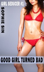 Good Girl Turned Bad (Girl Seducer #1) - sophie sin