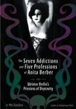 The Seven Addictions and Five Professions of Anita Berber: Weimar Berlin's Priestess of Decadence - Mel Gordon