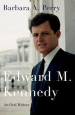 Edward M. Kennedy: An Oral History - Barbara A. Perry