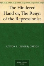 The Hindered Hand or, The Reign of the Repressionist - Sutton E. (Elbert) Griggs, Robert E. Bell