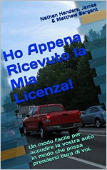 Ho Appena Ricevuto la Mia Licenza!: Un modo facile per accudire la vostra auto in modo che possa prendersi cura di voi. (Italian Edition) - Nathan Henders, James Sargent, Matthew Sargent