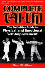 Complete Tai-Chi: The Definitive Guide to Physical and Emotional Self-Improvement - Alfred Huang