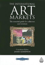 The International Art Markets: The Essential Guide for Collectors and Investors - James Goodwin