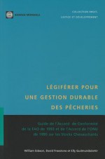 Legiferer pour une gestion durable des pecheries: Un guide de mise en application de l'Accord de la FAO sur le respect des mesures internationales de conservation et de gestion de 1993 et des Accords - David Freestone, Elly Gudmundsdottir, William Edeson