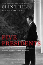 Five Presidents: My Extraordinary Journey with Eisenhower, Kennedy, Johnson, Nixon, and Ford - Clint Hill, Lisa McCubbin