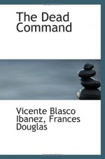 The Dead Command - Vicente Blasco Ibanez, Frances Douglas