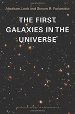 The First Galaxies in the Universe (Princeton Series in Astrophysics) - Abraham Loeb, Steven R. Furlanetto