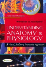 Workbook to Accompany Understanding Anatomy and Physiology: A Visual, Auditory, Interactive Approach - Jeff Thompson, Gale S. Thompson