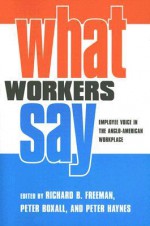 What Workers Say: Employee Voice in the Anglo-American Workplace - Richard B. Freeman