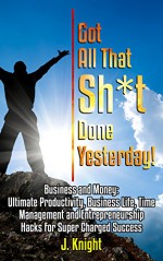 Time Management: Productivity, Business Life, Time Management and Entrepreneurship Hacks For Super Charged Success; Got All That Sh*t Done Yesterday! (boost ... for dummies, time management skills) - J. Knight