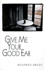 Give Me Your Good Ear - Maureen Brady